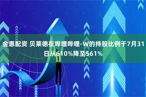 金惠配资 贝莱德在哔哩哔哩-W的持股比例于7月31日从610%降至561%