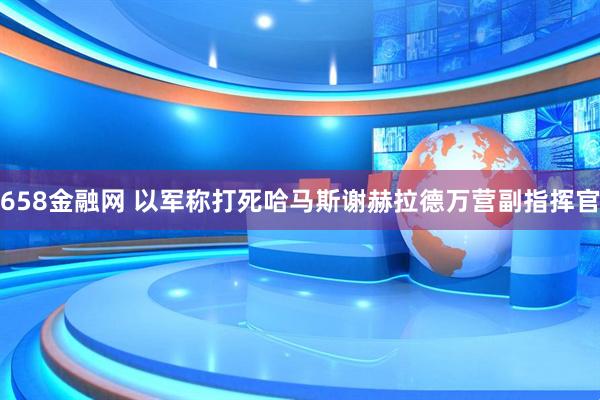 658金融网 以军称打死哈马斯谢赫拉德万营副指挥官