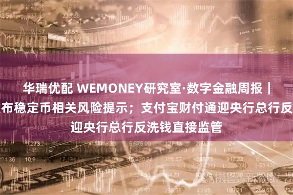华瑞优配 WEMONEY研究室·数字金融周报|海淀金融局发布稳定币相关风险提示;支付宝财付通迎央行总行反洗钱直接监管