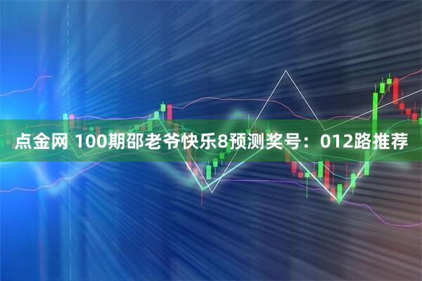 点金网 100期邵老爷快乐8预测奖号：012路推荐