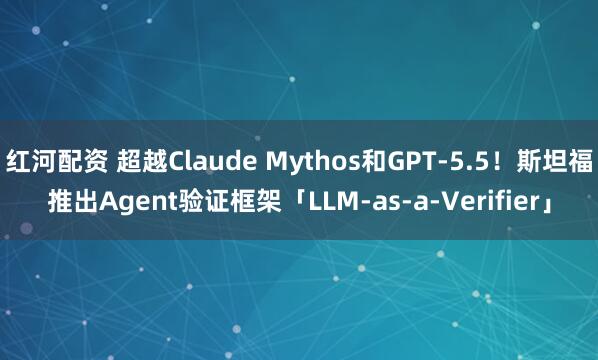 红河配资 超越Claude Mythos和GPT-5.5！斯坦福推出Agent验证框架「LLM-as-a-Verifier」
