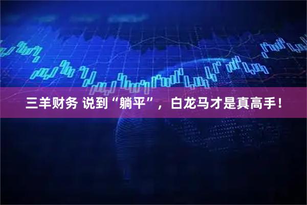 三羊财务 说到“躺平”，白龙马才是真高手！
