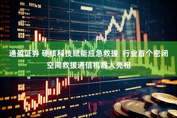 通盈证券 硬核科技赋能应急救援  行业首个密闭空间救援通信机器人亮相