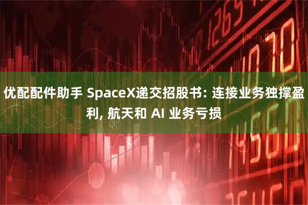 优配配件助手 SpaceX递交招股书: 连接业务独撑盈利, 航天和 AI 业务亏损