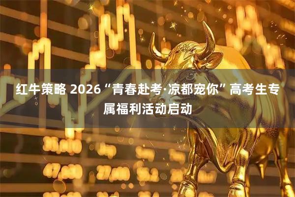 红牛策略 2026“青春赴考·凉都宠你”高考生专属福利活动启动