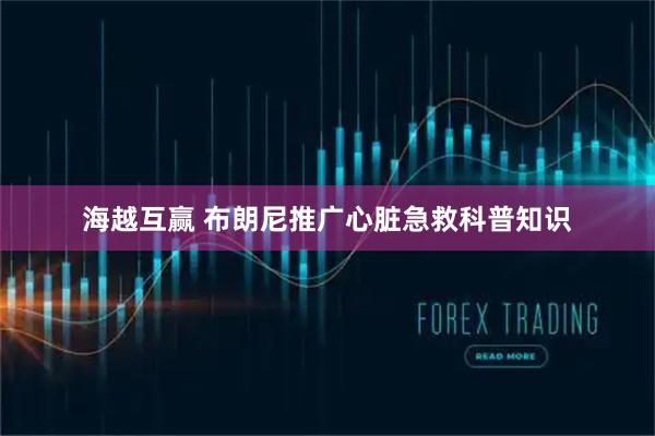 海越互赢 布朗尼推广心脏急救科普知识