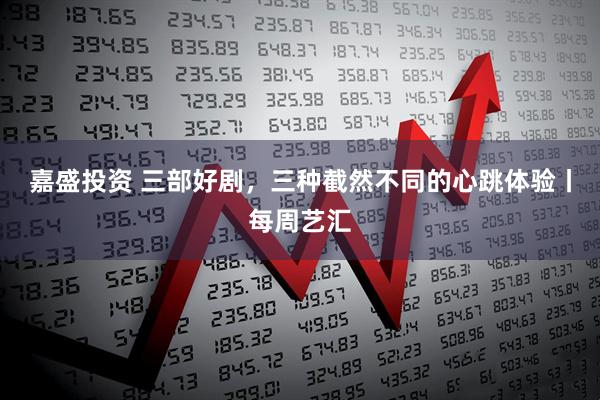 嘉盛投资 三部好剧，三种截然不同的心跳体验丨每周艺汇