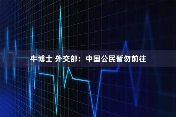 牛博士 外交部：中国公民暂勿前往
