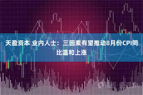 天盈资本 业内人士：三因素有望推动8月份CPI同比温和上涨